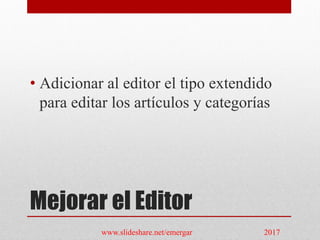 Mejorar el Editor
• Adicionar al editor el tipo extendido
para editar los artículos y categorías
www.slideshare.net/emergar 2017
 