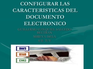 CONFIGURAR LAS CARACTERISTICAS DEL DOCUMENTO ELECTRONICO GUILLERMO EZEQUIEL SALCEDO BELTRAN  MIREYA ISELA  4/E  T/V 