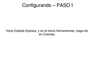 Configurando ˘ PASO I




Inicie Outlook Express, y en el menú Herramientas, haga clic
                         en Cuentas.
 