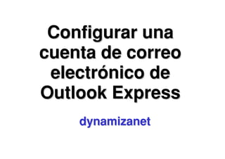 Configurar una
cuenta de correo
 electrónico de
Outlook Express
    dynamizanet
 