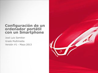 Configuración de un
ordenador portátil
con un Smartphone
José Luis Samitier
Grado Multimedia
Versión #1 - Mayo 2013
 