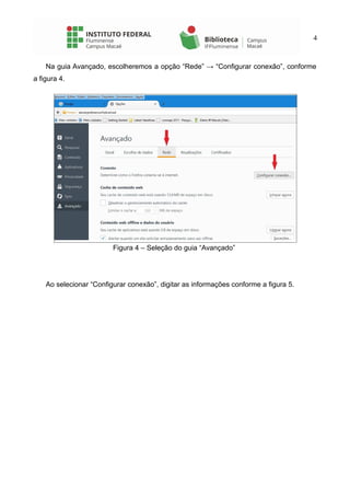 4
Na guia Avançado, escolheremos a opção “Rede” → “Configurar conexão”, conforme
a figura 4.
Figura 4 – Seleção do guia “Avançado”
Ao selecionar “Configurar conexão”, digitar as informações conforme a figura 5.