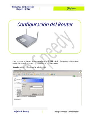 Configuración del Router 
Para ingresar al Router, debemos colocar la IP: 192.168.1.1, luego nos mostrará un 
cuadro en el cual debemos ingresar el usuario y contraseña. 
Usuario: admin. Y Contraseña: admin1234. 
Configuración del Equipo Router 
 