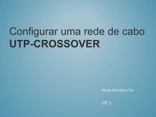 Configurar uma rede de cabo
UTP-CROSSOVER



                  Nuno Farinha nº10

                  CEF 3
 