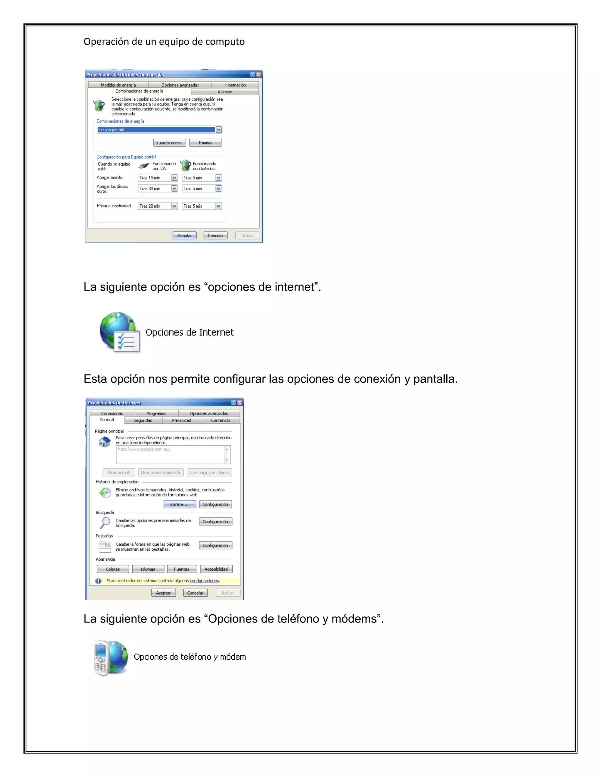Operación de un equipo de computo




La siguiente opción es “opciones de internet”.




Esta opción nos permite configurar las opciones de conexión y pantalla.




La siguiente opción es “Opciones de teléfono y módems”.
 
