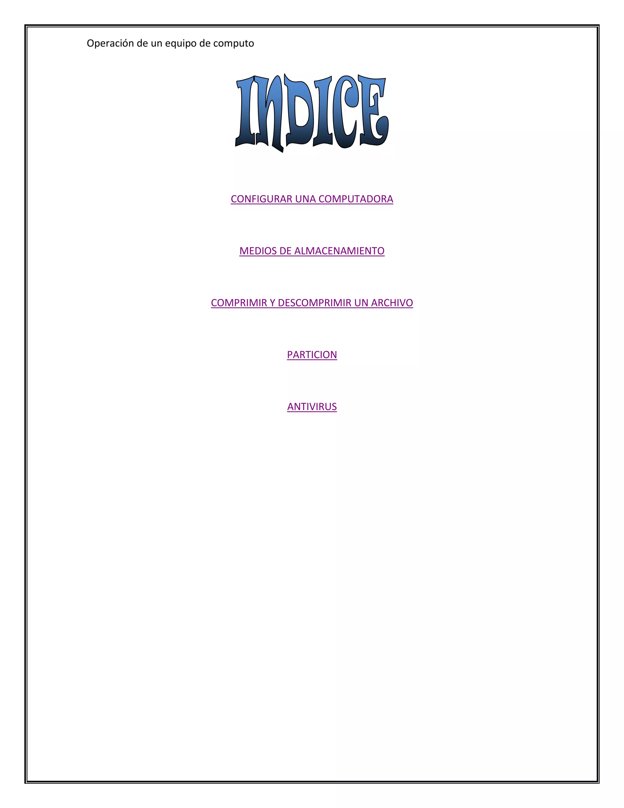 Operación de un equipo de computo




                            CONFIGURAR UNA COMPUTADORA



                              MEDIOS DE ALMACENAMIENTO



                        COMPRIMIR Y DESCOMPRIMIR UN ARCHIVO



                                     PARTICION



                                     ANTIVIRUS
 