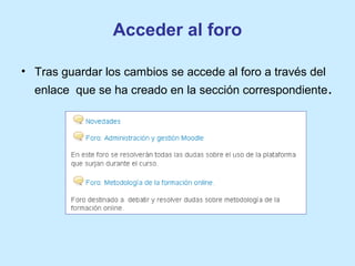 Acceder al foro
• Tras guardar los cambios se accede al foro a través del
enlace que se ha creado en la sección correspondiente.
 