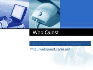 Crea tu WebQuest en la página
http://webquest.carm.es/
Web Quest
 