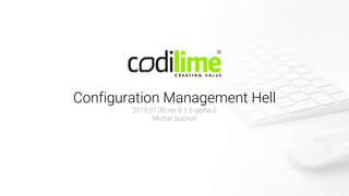 Configuration Management Hell
2019.01.30 ver 0.1.0-alpha-2
Michał Sochoń
 
