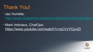 Thank You!

• Jez Humble:
http://www.slideshare.net/jezhumble/stop-hiring-devops-e
• Mark Imbriaco, ChatOps:
https://www.youtube.com/watch?v=pCVvYCjvoZI

 