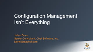 Configuration Management
Isn’t Everything
Julian Dunn
Senior Consultant, Chef Software, Inc.
jdunn@getchef.com

 