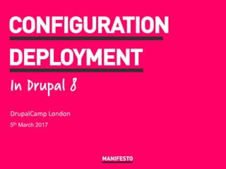 MANIFESTO
	
  	
  	
  	
  	
  	
  	
  	
  	
  	
  
	
  	
  	
  	
  	
  	
  	
  	
  	
  	
  
DrupalCamp	
  London	
  
5th March 2017
CONFIGURATION
DEPLOYMENT
In Drupal 8
 