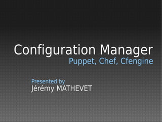 Configuration Manager
                 Puppet, Chef, Cfengine

  Presented by
  Jérémy MATHEVET
 