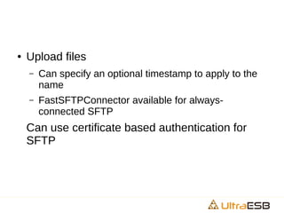 ● Upload files
– Can specify an optional timestamp to apply to the
name
– FastSFTPConnector available for always-
connected SFTP
Can use certificate based authentication for
SFTP
 