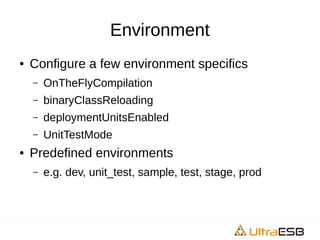 Environment
● Configure a few environment specifics
– OnTheFlyCompilation
– binaryClassReloading
– deploymentUnitsEnabled
– UnitTestMode
● Predefined environments
– e.g. dev, unit_test, sample, test, stage, prod
 