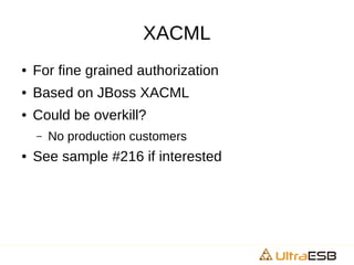 XACML
● For fine grained authorization
● Based on JBoss XACML
● Could be overkill?
– No production customers
● See sample #216 if interested
 