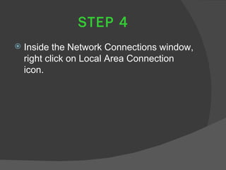STEP 4
   Inside the Network Connections window,
    right click on Local Area Connection
    icon.
 