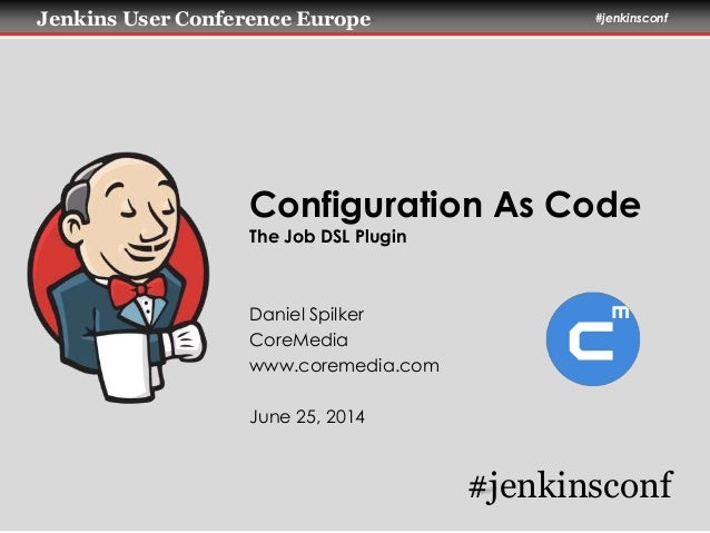 Jenkins User Conference Europe #jenkinsconf
Configuration As Code
The Job DSL Plugin
Daniel Spilker
CoreMedia
www.coremedi...
