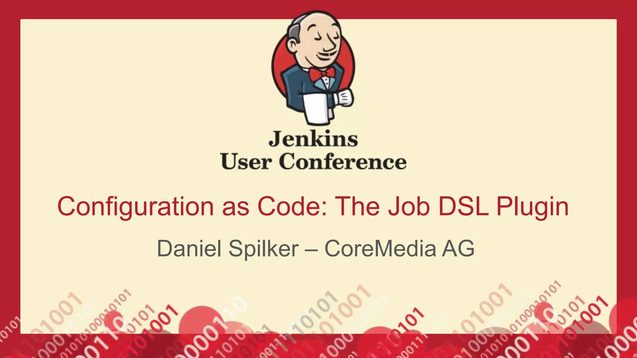Configuration as Code: The Job DSL Plugin
Daniel Spilker – CoreMedia AG
 