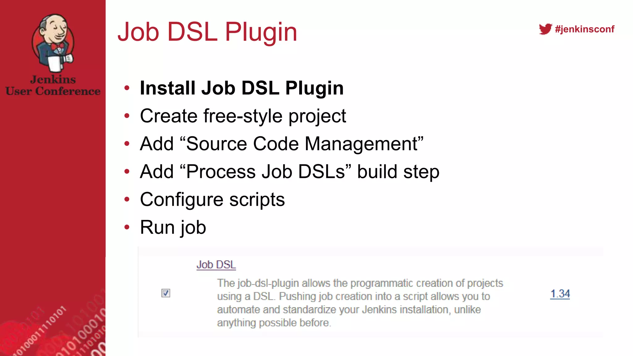 #jenkinsconf
Job DSL Plugin
• Install Job DSL Plugin
• Create free-style project
• Add “Source Code Management”
• Add “Process Job DSLs” build step
• Configure scripts
• Run job
 