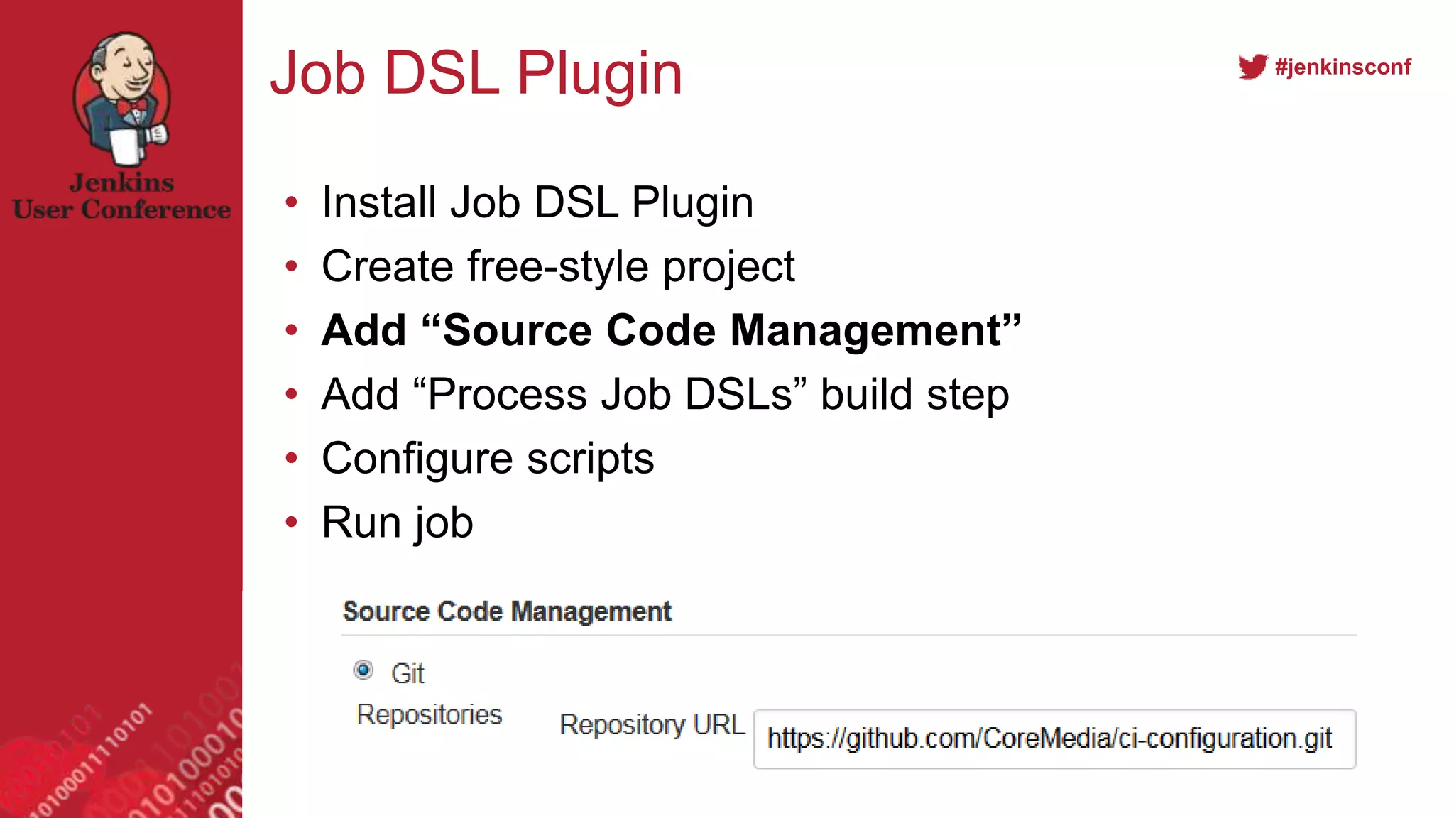 #jenkinsconf
Job DSL Plugin
• Install Job DSL Plugin
• Create free-style project
• Add “Source Code Management”
• Add “Process Job DSLs” build step
• Configure scripts
• Run job
 