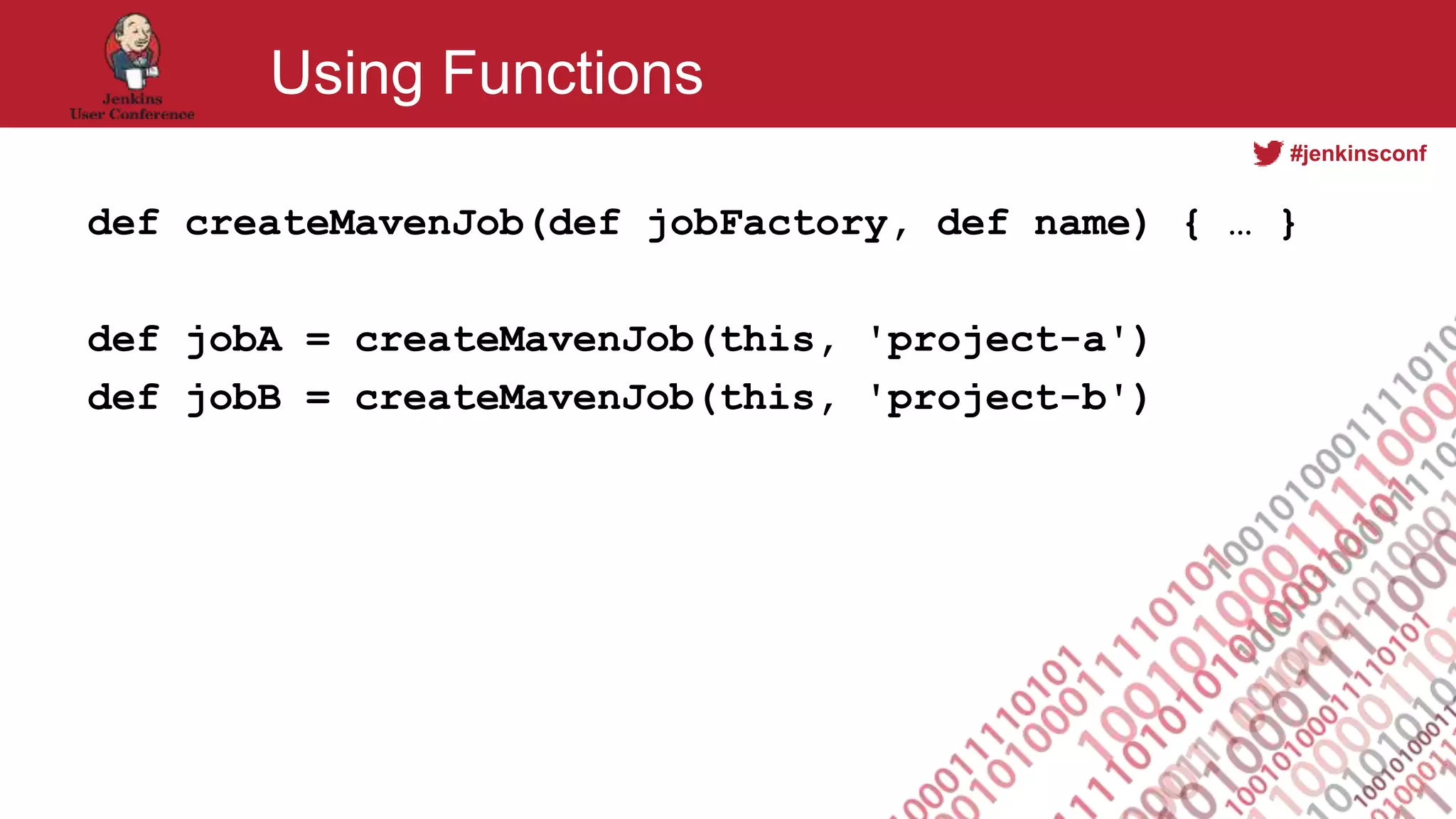 #jenkinsconf
Using Functions
def createMavenJob(def jobFactory, def name) { … }
def jobA = createMavenJob(this, 'project-a')
def jobB = createMavenJob(this, 'project-b')
 