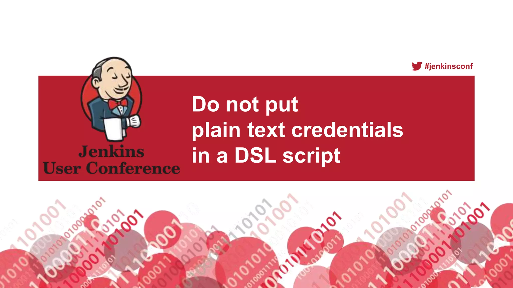#jenkinsconf
Do not put
plain text credentials
in a DSL script
 