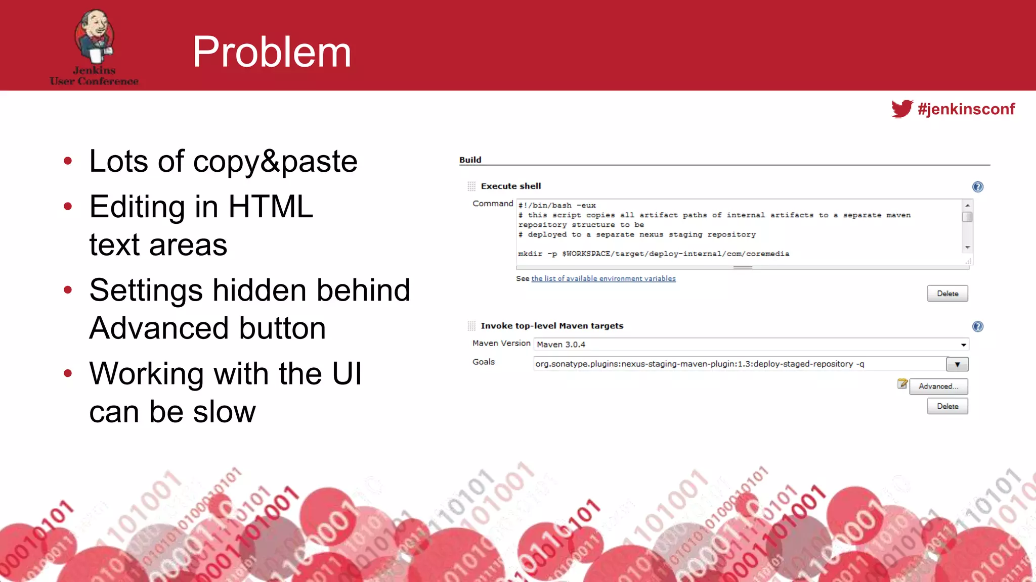 #jenkinsconf
Problem
• Lots of copy&paste
• Editing in HTML
text areas
• Settings hidden behind
Advanced button
• Working with the UI
can be slow
 