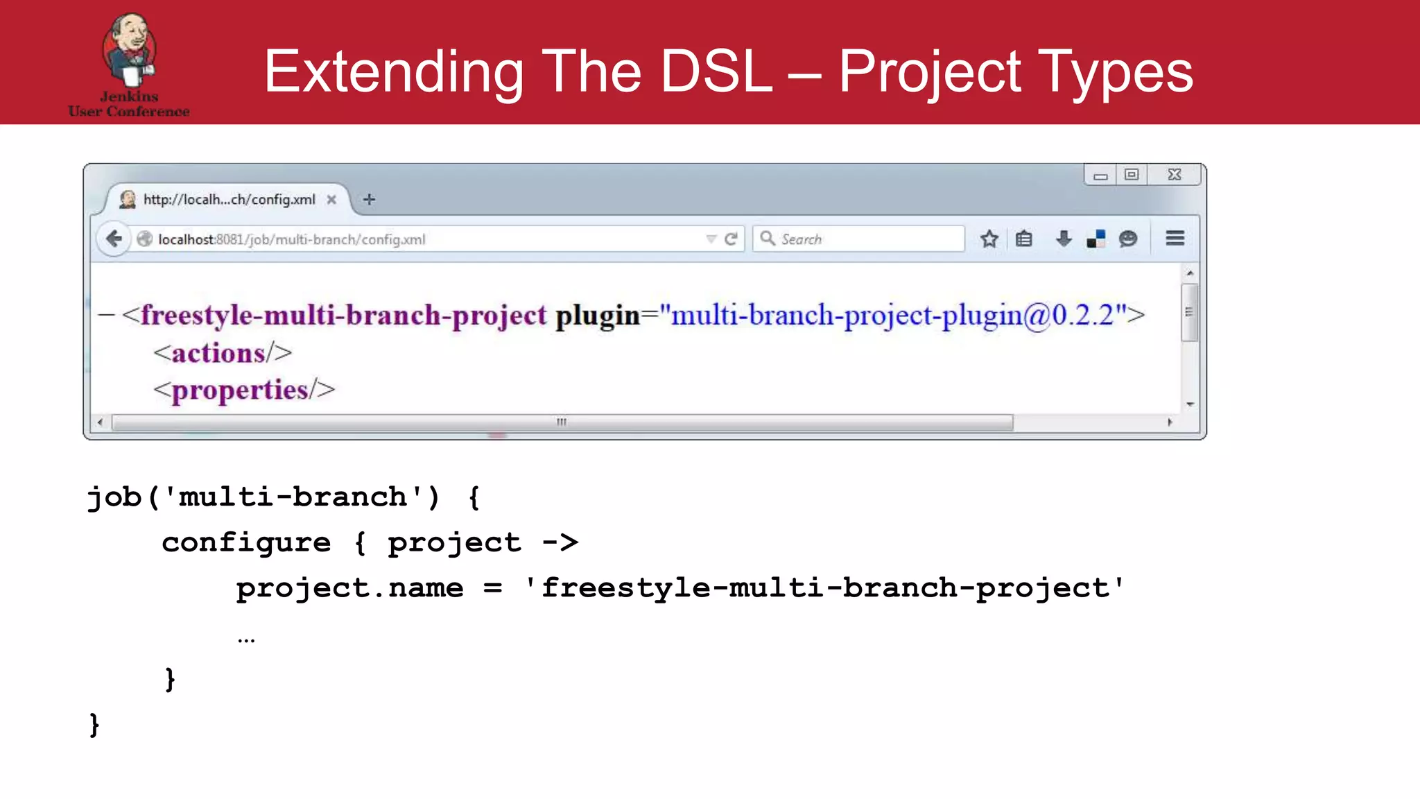 #jenkinsconf
Extending The DSL – Project Types
job('multi-branch') {
configure { project ->
project.name = 'freestyle-multi-branch-project'
…
}
}
 
