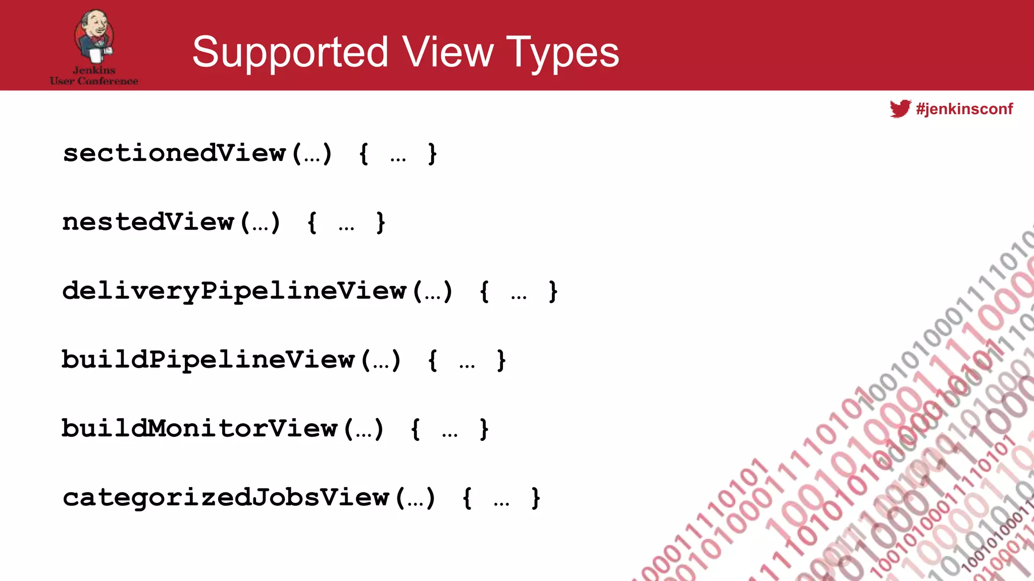 #jenkinsconf
Supported View Types
sectionedView(…) { … }
nestedView(…) { … }
deliveryPipelineView(…) { … }
buildPipelineView(…) { … }
buildMonitorView(…) { … }
categorizedJobsView(…) { … }
 