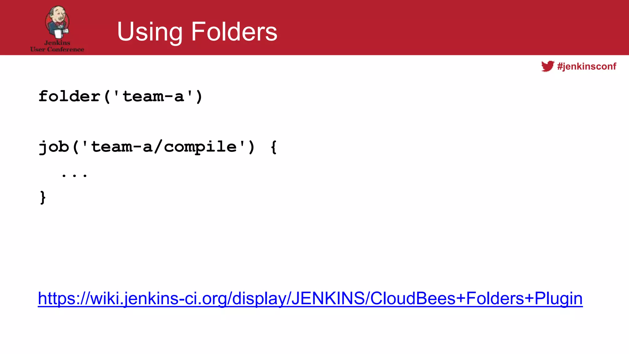 #jenkinsconf
Using Folders
folder('team-a')
job('team-a/compile') {
...
}
https://wiki.jenkins-ci.org/display/JENKINS/CloudBees+Folders+Plugin
 