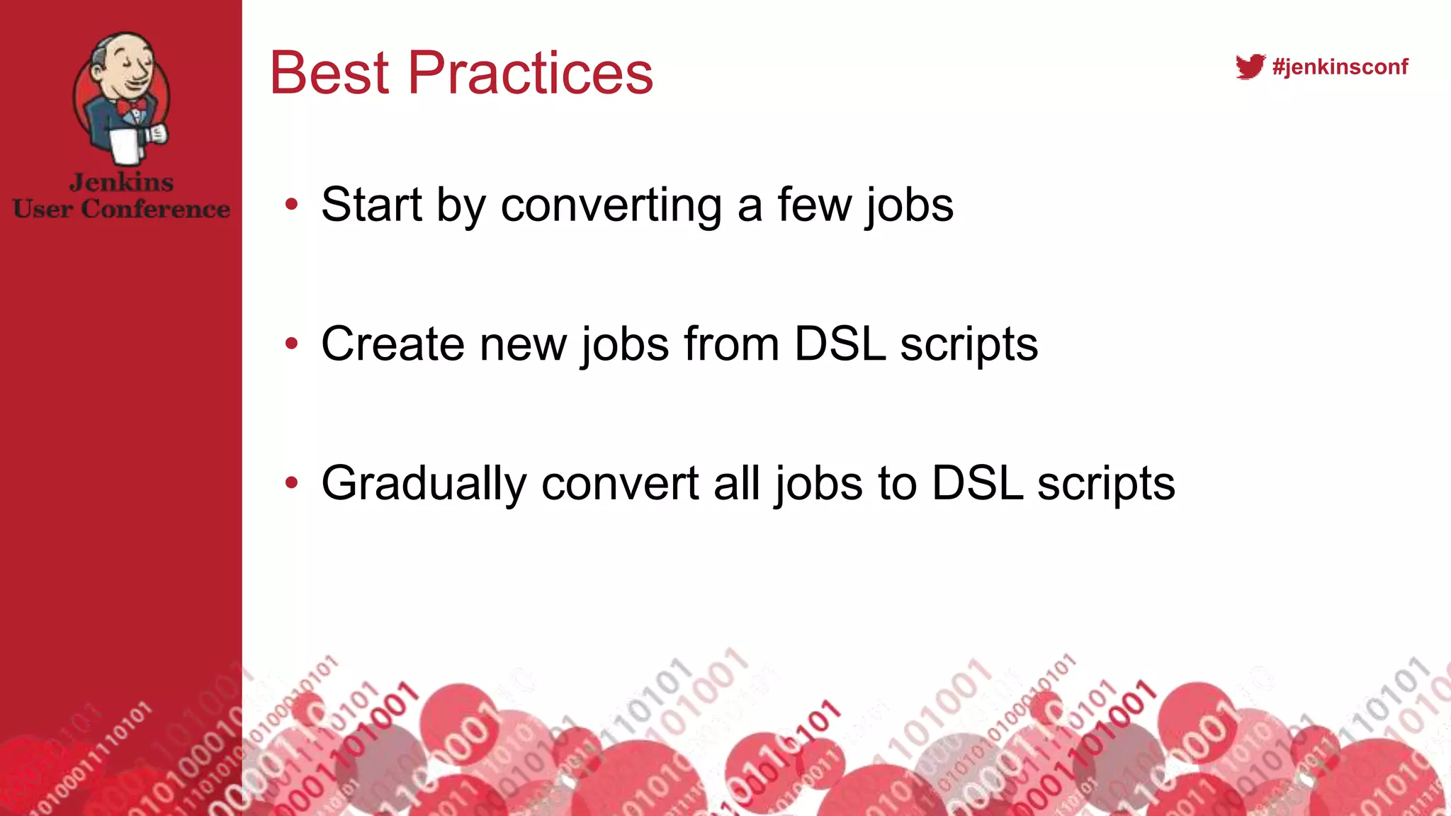 #jenkinsconf
Best Practices
• Start by converting a few jobs
• Create new jobs from DSL scripts
• Gradually convert all jobs to DSL scripts
 
