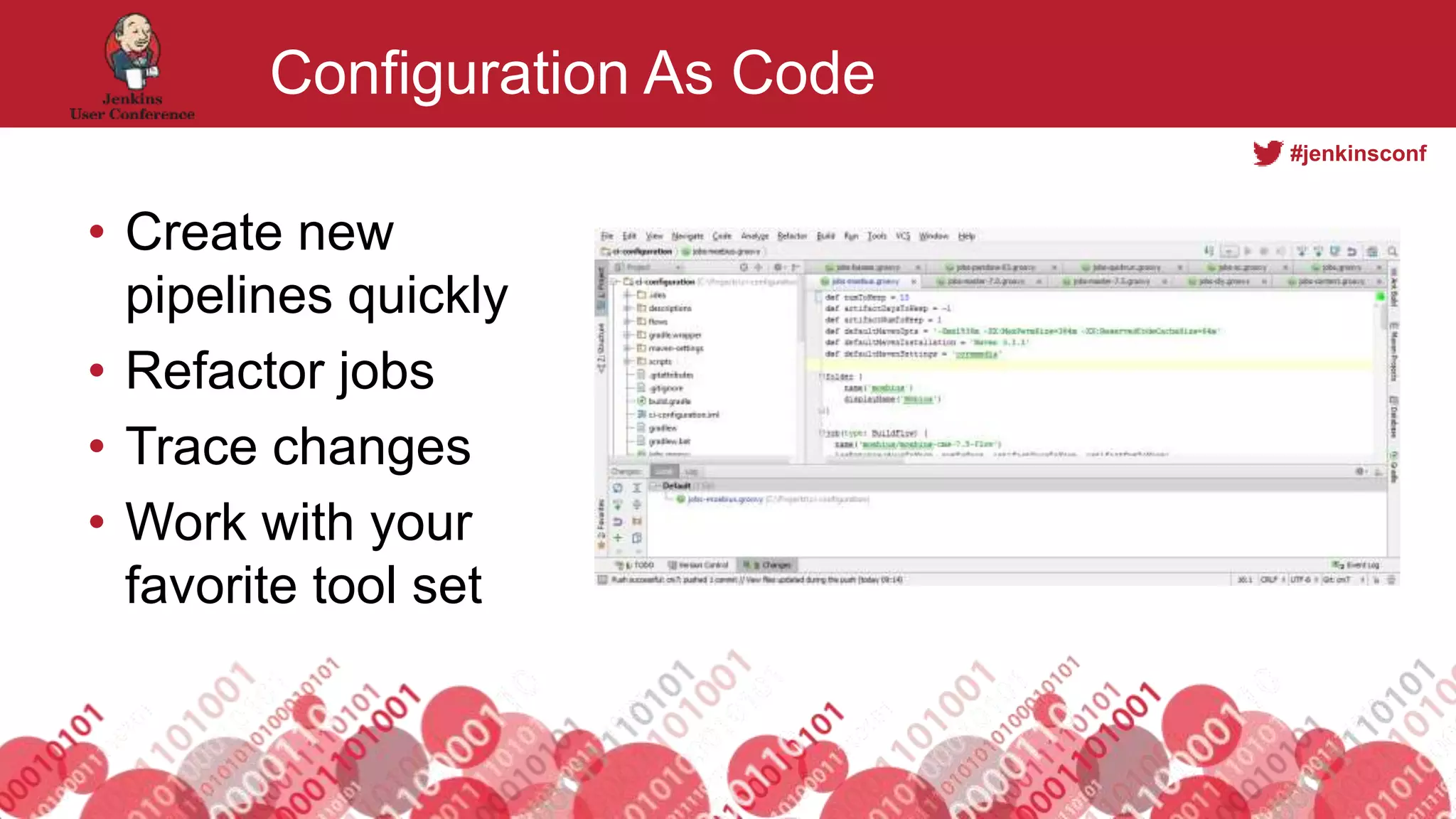 #jenkinsconf
Configuration As Code
• Create new
pipelines quickly
• Refactor jobs
• Trace changes
• Work with your
favorite tool set
 