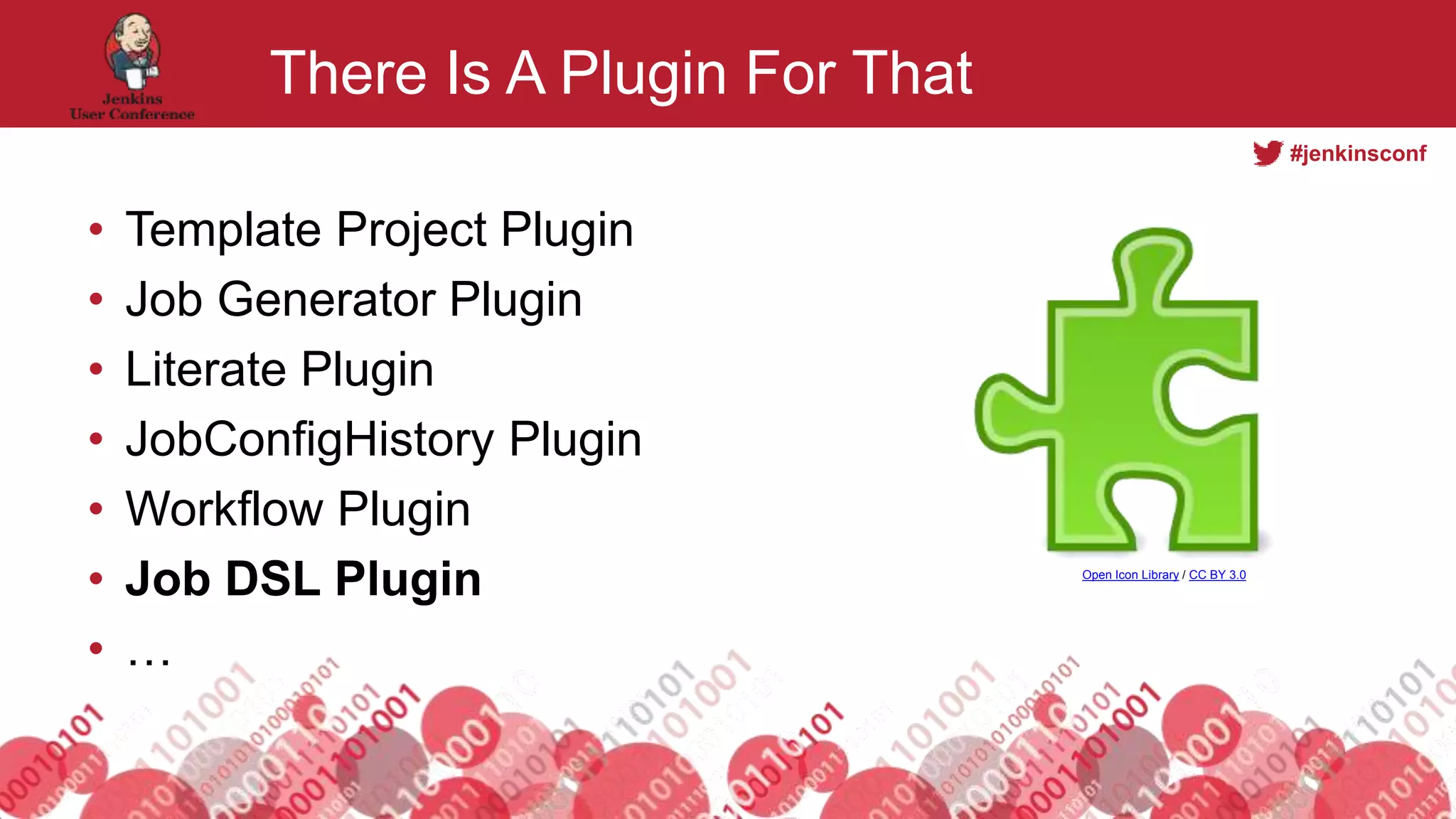 #jenkinsconf
There Is A Plugin For That
• Template Project Plugin
• Job Generator Plugin
• Literate Plugin
• JobConfigHistory Plugin
• Workflow Plugin
• Job DSL Plugin
• …
Open Icon Library / CC BY 3.0
 