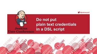 #jenkinsconf
Do not put
plain text credentials
in a DSL script
 