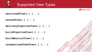 #jenkinsconf
Supported View Types
sectionedView(…) { … }
nestedView(…) { … }
deliveryPipelineView(…) { … }
buildPipelineView(…) { … }
buildMonitorView(…) { … }
categorizedJobsView(…) { … }
 