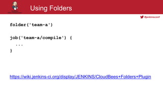 #jenkinsconf
Using Folders
folder('team-a')
job('team-a/compile') {
...
}
https://wiki.jenkins-ci.org/display/JENKINS/CloudBees+Folders+Plugin
 