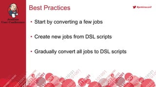 #jenkinsconf
Best Practices
• Start by converting a few jobs
• Create new jobs from DSL scripts
• Gradually convert all jobs to DSL scripts
 