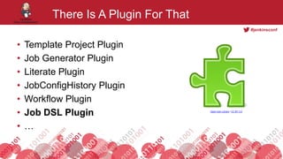 #jenkinsconf
There Is A Plugin For That
• Template Project Plugin
• Job Generator Plugin
• Literate Plugin
• JobConfigHistory Plugin
• Workflow Plugin
• Job DSL Plugin
• …
Open Icon Library / CC BY 3.0
 