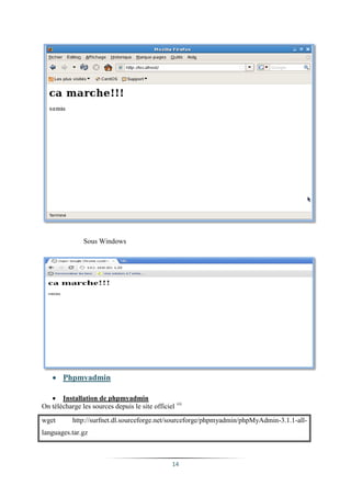 Sous Windows




     Phpmyadmin

    Installation de phpmyadmin
On télécharge les sources depuis le site officiel vii
wget       http://surfnet.dl.sourceforge.net/sourceforge/phpmyadmin/phpMyAdmin-3.1.1-all-
languages.tar.gz



                                                 14
 