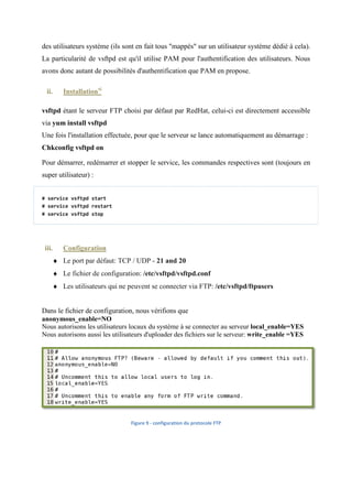 ♦ MySQL est un serveur de bases de données relationnelles ;

        ♦ MySQL est Open Source ;

        ♦ Le serveur de bases de données MySQL est très rapide, fiable et facile à utiliser ;

        ♦ MySQL Server fonctionne en mode client/serveur ou en système embarqué iv
                                                                       embarqué.

 ii.       Installation

Pour installer MySQL, nous tapons yum install mysql-server mysql php-
             r                                                      -mysql.




                                            /            D ^Y


 iii.      Configuration
       ♦ Après l’installation, nous pouvons configurer notre base de données MySQL en tapant
           chkconfig --levels 235 mysqld on, ensuite nous démarrons MySQL service mysqld
                       levels
           start et nous nous connectons mysql -u root.
       ♦ Nous créons de nouveaux mots de passe pour les do
                                                        domaines locaux
SET PASSWORD FOR 'root'@'localhost' = PASSWORD('
                                      PASSWORD('new-password
                                                    password');
SET PASSWORD FOR 'root'@'localhost.localdomain' = PASSWORD('
                                                  PASSWORD('new-password');
SET PASSWORD FOR 'root'@'127.0.0.1' = PASSWORD('
                                      PASSWORD('new-password
                                                    password');
Et nous supprimons tous les autres utilisateurs
 