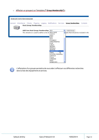 Sallaud Jérémy Eyes of Network 4.0 19/02/2014 Page 11
o Affecter un groupe à un Template (‘’ Group Membership’’) :
L’affectation d’un groupe permettra de vous aider à effectuer vos différentes recherches
dans la liste des équipements & services.
 