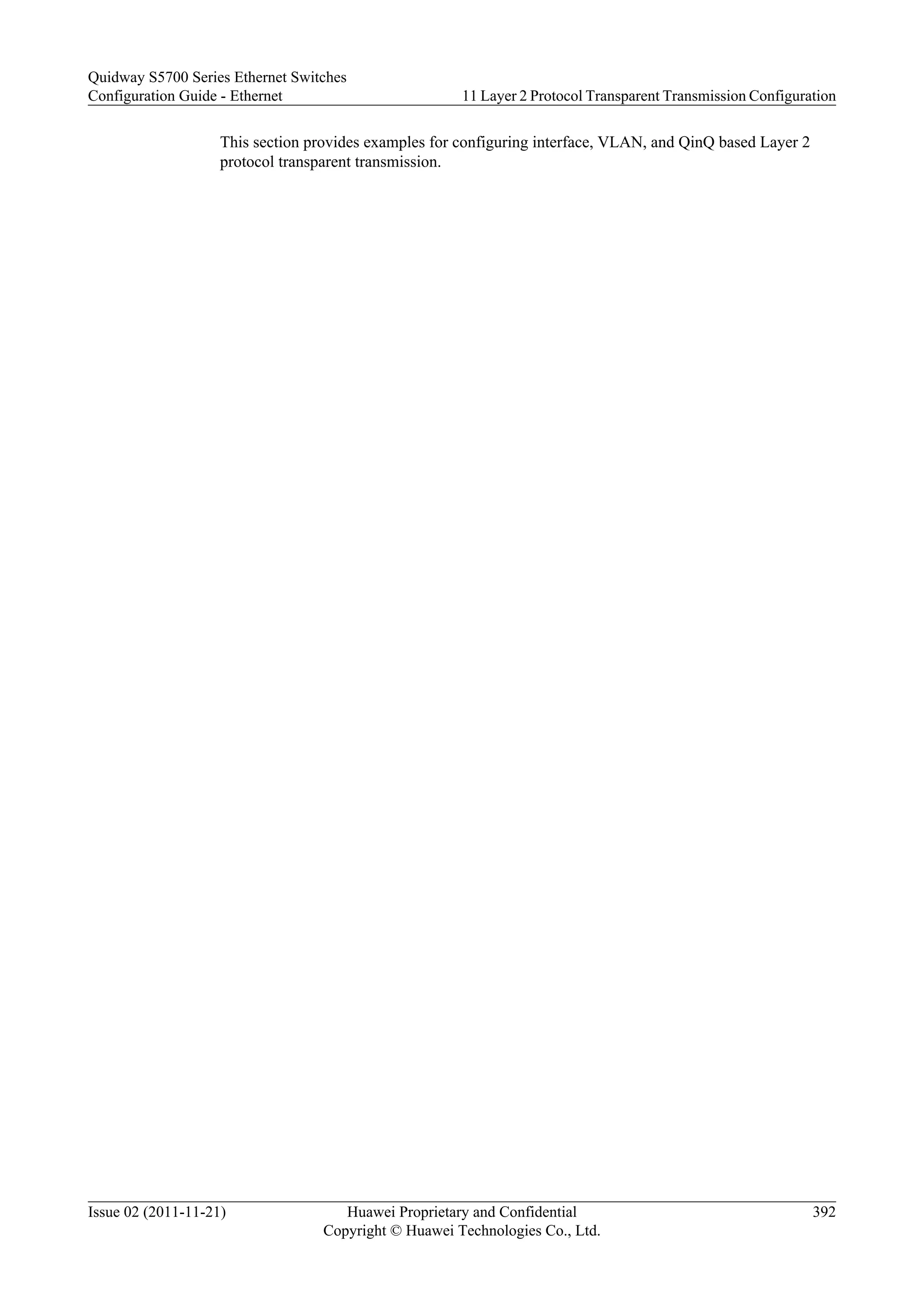 This section provides examples for configuring interface, VLAN, and QinQ based Layer 2
protocol transparent transmission.
Quidway S5700 Series Ethernet Switches
Configuration Guide - Ethernet 11 Layer 2 Protocol Transparent Transmission Configuration
Issue 02 (2011-11-21) Huawei Proprietary and Confidential
Copyright © Huawei Technologies Co., Ltd.
392
 