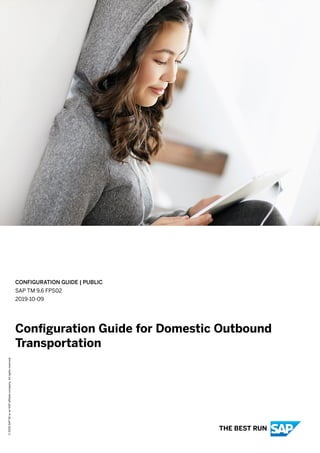 CONFIGURATION GUIDE | PUBLIC
SAP TM 9.6 FPS02
2019-10-09
Configuration Guide for Domestic Outbound
Transportation
©
2019
SAP
SE
or
an
SAP
affiliate
company.
All
rights
reserved.
THE BEST RUN
 
