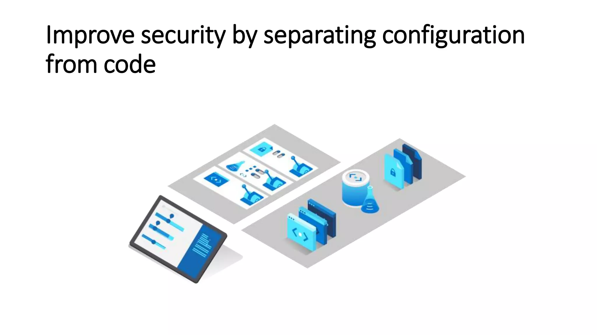 Improve security by separating configuration
from code
 
