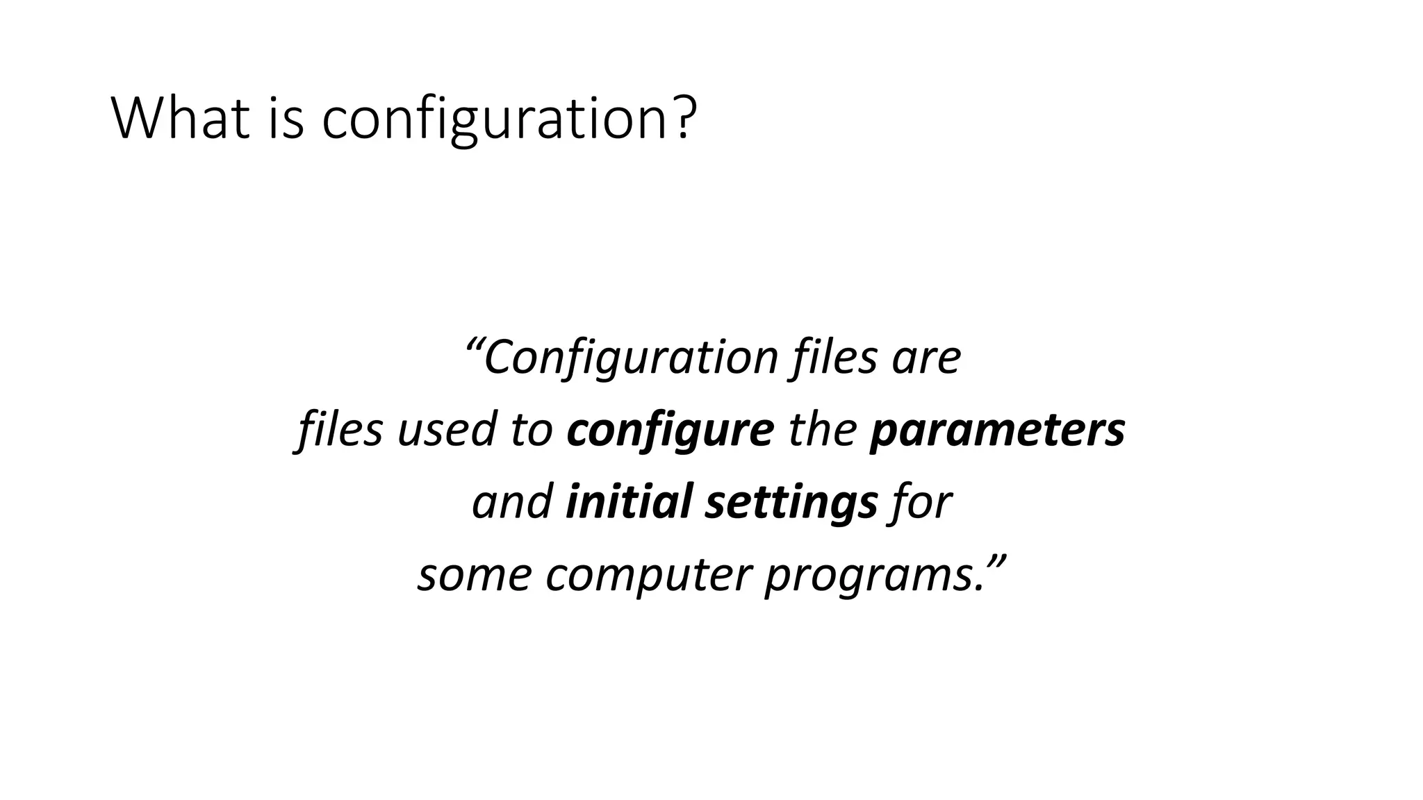 What is configuration?
“Configuration files are
files used to configure the parameters
and initial settings for
some computer programs.”
 