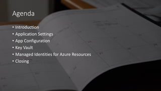 Agenda
• Introduction
• Application Settings
• App Configuration
• Key Vault
• Managed Identities for Azure Resources
• Closing
 