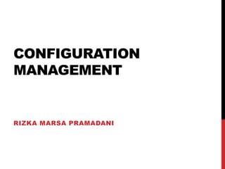 CONFIGURATION
MANAGEMENT


RIZKA MARSA PRAMADANI
 