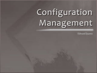 Configuration Management Edward Juarez 