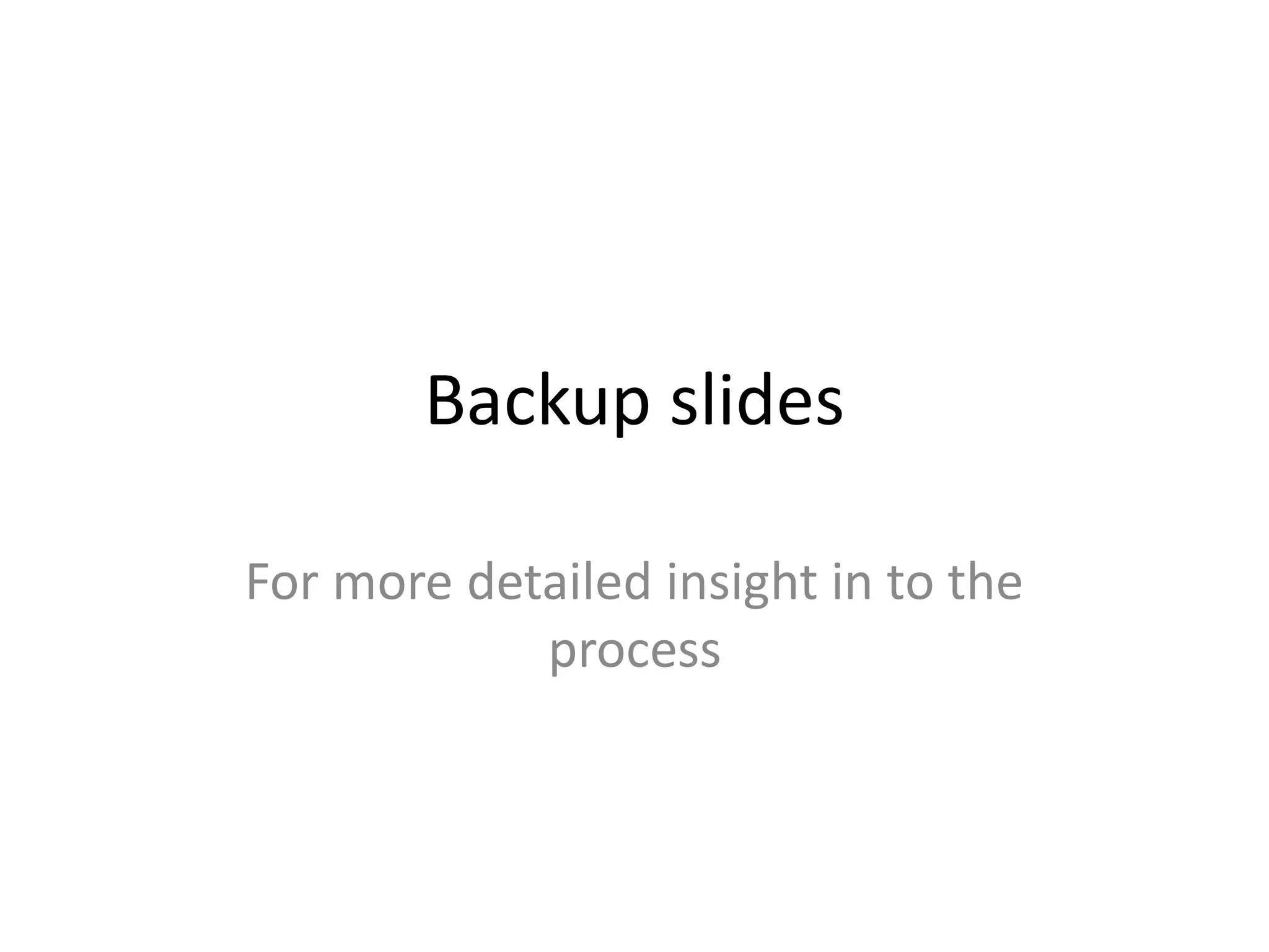 Backup slides

For more detailed insight in to the
            process
 